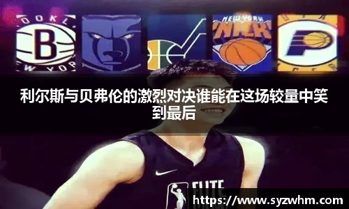 利尔斯与贝弗伦的激烈对决谁能在这场较量中笑到最后