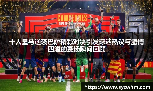 十人皇马逆袭巴萨精彩对决引发球迷热议与激情四溢的赛场瞬间回顾