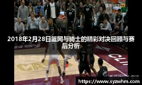 2018年2月28日篮网与骑士的精彩对决回顾与赛后分析