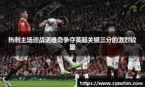 热刺主场迎战诺维奇争夺英超关键三分的激烈较量