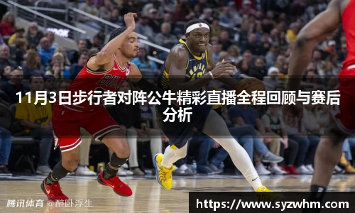 11月3日步行者对阵公牛精彩直播全程回顾与赛后分析