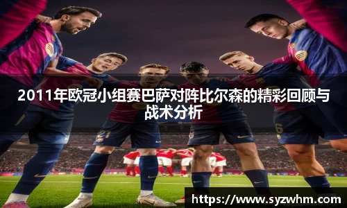 2011年欧冠小组赛巴萨对阵比尔森的精彩回顾与战术分析