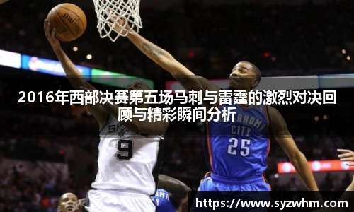 2016年西部决赛第五场马刺与雷霆的激烈对决回顾与精彩瞬间分析