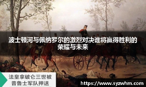 波士顿河与佩纳罗尔的激烈对决谁将赢得胜利的荣耀与未来