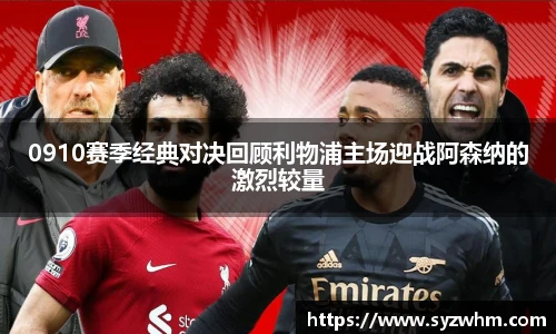 0910赛季经典对决回顾利物浦主场迎战阿森纳的激烈较量