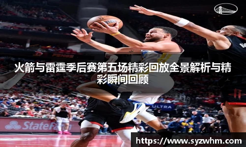 火箭与雷霆季后赛第五场精彩回放全景解析与精彩瞬间回顾